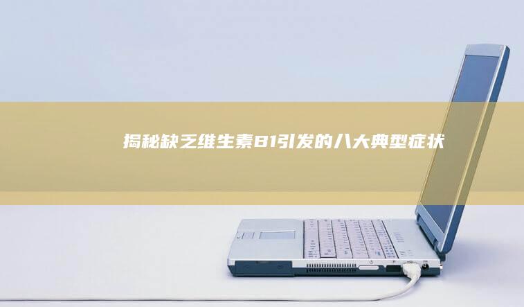 揭秘缺乏维生素B1引发的八大典型症状